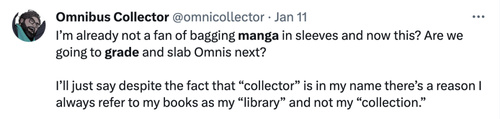 I’m already not a fan of bagging manga in sleeves and now this? Are we going to grade and slab Omnis next? I’ll just say despite the fact that “collector” is in my name there’s a reason I always refer to my books as my “library” and not my “collection.”